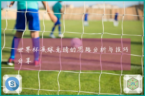 世界杯滚球竞猜的思路分析与技巧分享
