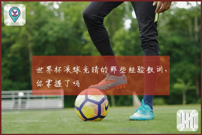 世界杯滚球竞猜的那些经验教训，你掌握了吗