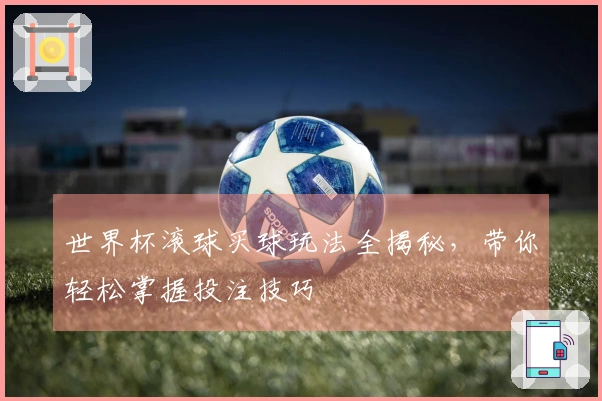 世界杯滚球买球玩法全揭秘，带你轻松掌握投注技巧