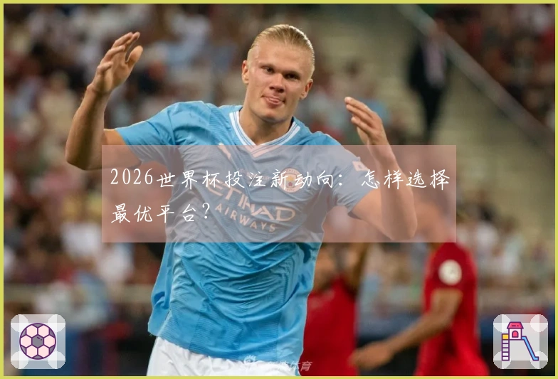 2026世界杯投注新动向：怎样选择最优平台？