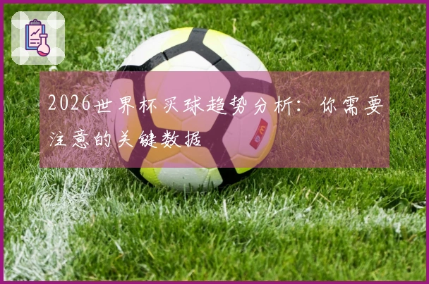 2026世界杯买球趋势分析：你需要注意的关键数据