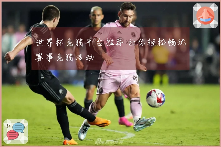 世界杯竞猜平台推荐 让你轻松畅玩赛事竞猜活动