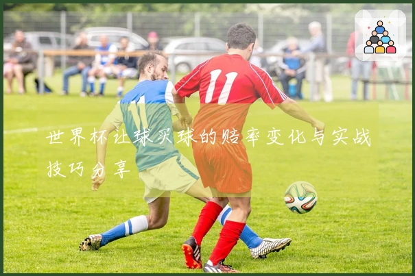 世界杯让球买球的赔率变化与实战技巧分享