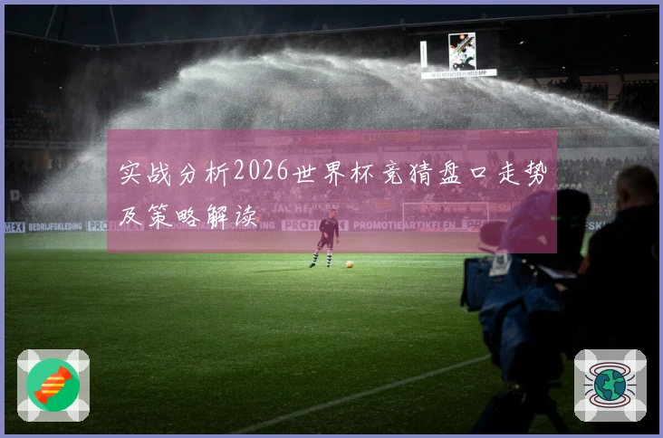 实战分析2026世界杯竞猜盘口走势及策略解读