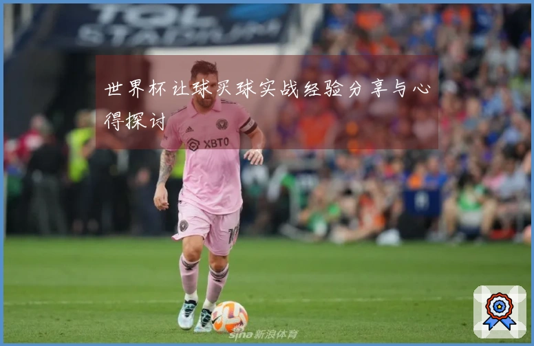 世界杯让球买球实战经验分享与心得探讨