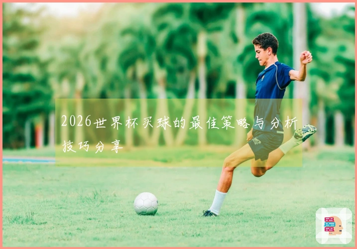 2026世界杯买球的最佳策略与分析技巧分享