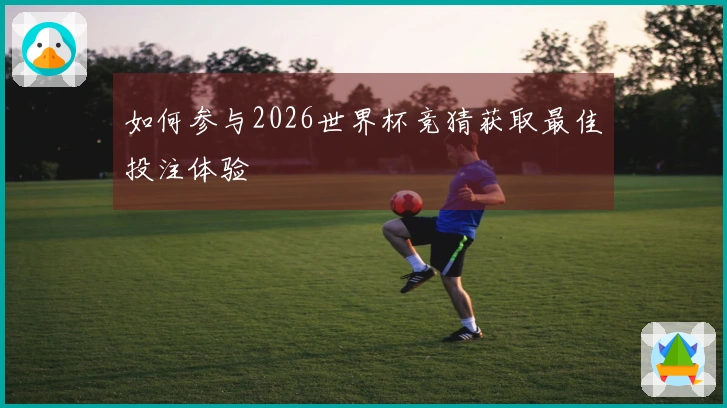 如何参与2026世界杯竞猜获取最佳投注体验