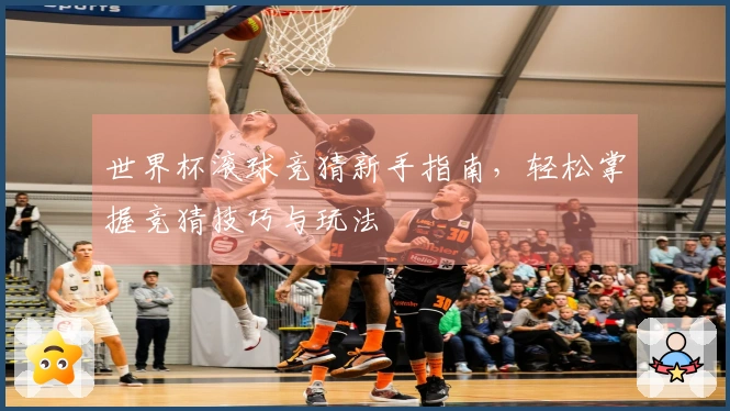 世界杯滚球竞猜新手指南，轻松掌握竞猜技巧与玩法