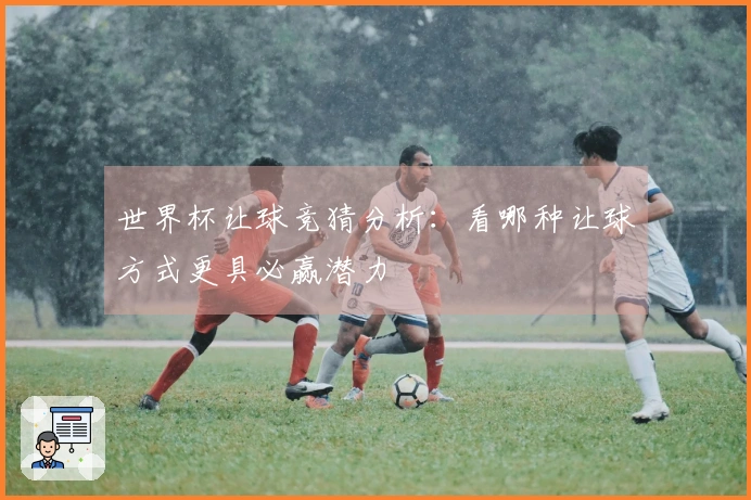 世界杯让球竞猜分析：看哪种让球方式更具必赢潜力