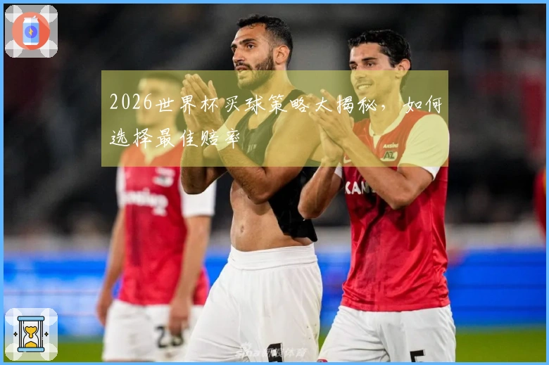 2026世界杯买球策略大揭秘，如何选择最佳赔率