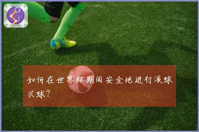 如何在世界杯期间安全地进行滚球买球？
