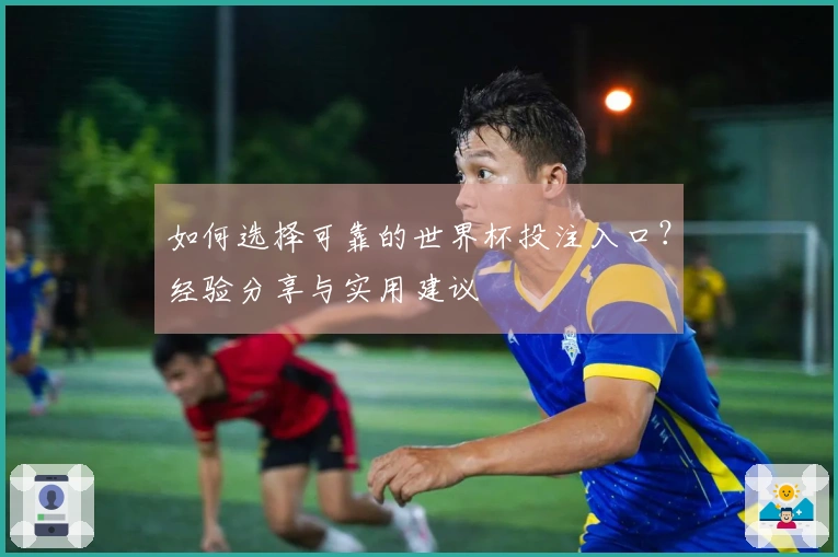 如何选择可靠的世界杯投注入口？经验分享与实用建议