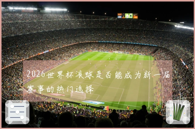 2026世界杯滚球是否能成为新一届赛事的热门选择