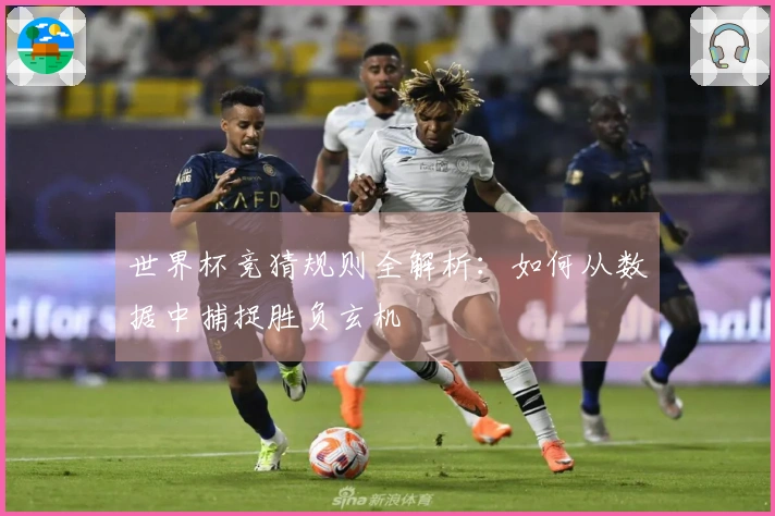 世界杯竞猜规则全解析：如何从数据中捕捉胜负玄机