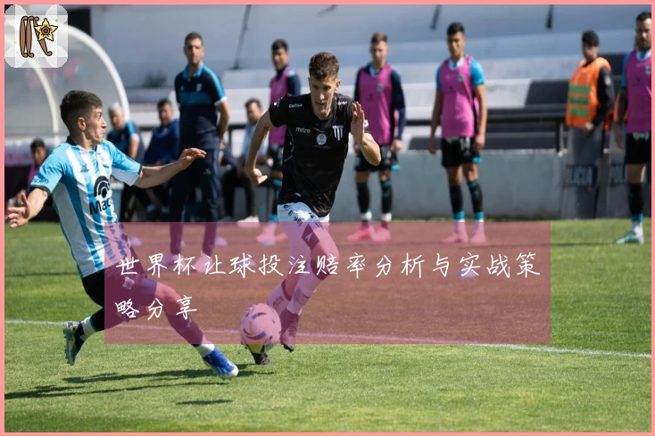 世界杯让球投注赔率分析与实战策略分享