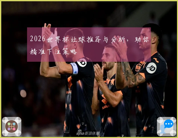 2026世界杯让球推荐与分析，助你精准下注策略