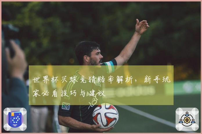世界杯买球竞猜赔率解析，新手玩家必看技巧与建议